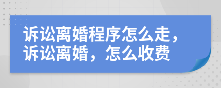 訴訟離婚程序怎么走，訴訟離婚，怎么收費(fèi)