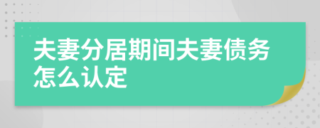 夫妻分居期間夫妻債務(wù)怎么認(rèn)定