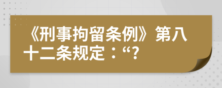 《刑事拘留條例》第八十二條規(guī)定：“?