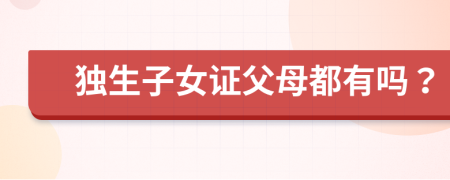 獨生子女證父母都有嗎？