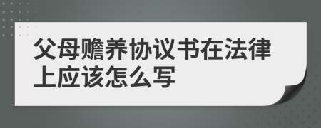 父母贍養(yǎng)協(xié)議書在法律上應(yīng)該怎么寫