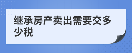 繼承房產(chǎn)賣出需要交多少稅