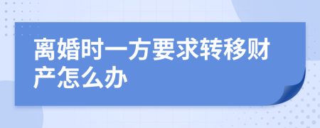 離婚時一方要求轉(zhuǎn)移財產(chǎn)怎么辦