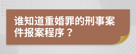 誰(shuí)知道重婚罪的刑事案件報(bào)案程序？