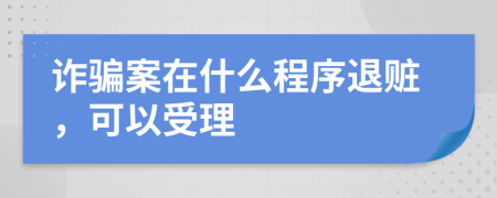 詐騙案在什么程序退贓，可以受理