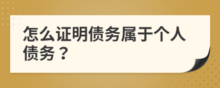怎么證明債務(wù)屬于個人債務(wù)？