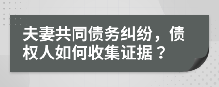 夫妻共同債務(wù)糾紛，債權(quán)人如何收集證據(jù)？