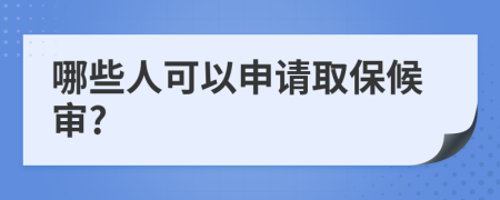 哪些人可以申請取保候?qū)?