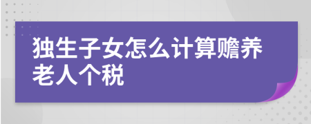獨生子女怎么計算贍養(yǎng)老人個稅