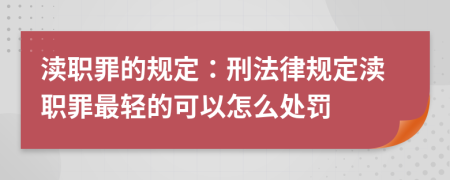 瀆職罪的規(guī)定：刑法律規(guī)定瀆職罪最輕的可以怎么處罰