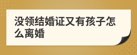 沒領(lǐng)結(jié)婚證又有孩子怎么離婚