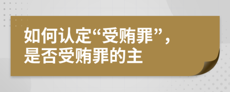 如何認(rèn)定“受賄罪”，是否受賄罪的主