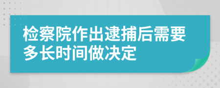 檢察院作出逮捕后需要多長(zhǎng)時(shí)間做決定