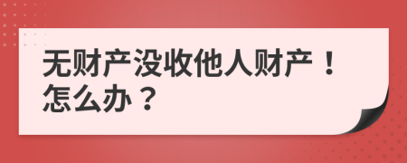 無財(cái)產(chǎn)沒收他人財(cái)產(chǎn)！怎么辦？