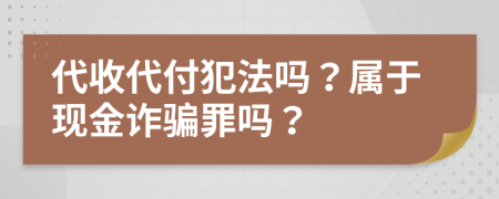 代收代付犯法嗎？屬于現(xiàn)金詐騙罪嗎？