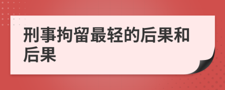 刑事拘留最輕的后果和后果