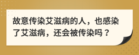 故意傳染艾滋病的人，也感染了艾滋病，還會(huì)被傳染嗎？