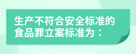 生產(chǎn)不符合安全標準的食品罪立案標準為：