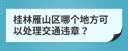 桂林雁山區(qū)哪個(gè)地方可以處理交通違章？