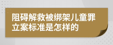 阻礙解救被綁架兒童罪立案標(biāo)準(zhǔn)是怎樣的