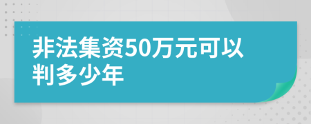 非法集資50萬元可以判多少年