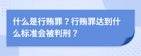 什么是行賄罪？行賄罪達(dá)到什么標(biāo)準(zhǔn)會(huì)被判刑？