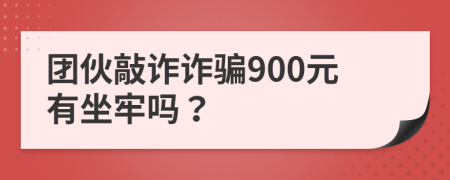 團(tuán)伙敲詐詐騙900元有坐牢嗎？