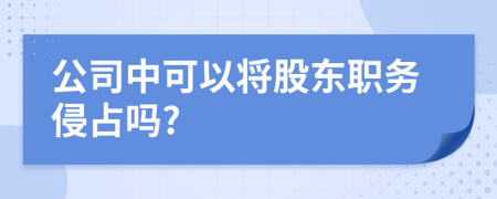 公司中可以將股東職務(wù)侵占嗎?