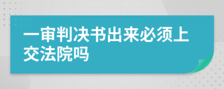 一審判決書出來必須上交法院嗎