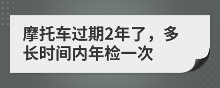 摩托車過期2年了，多長時間內年檢一次