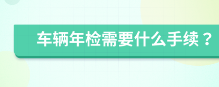 車輛年檢需要什么手續(xù)？