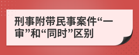 刑事附帶民事案件“一審”和“同時(shí)”區(qū)別