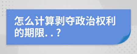 怎么計(jì)算剝奪政治權(quán)利的期限. . ?