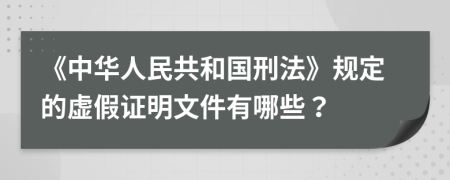 《中華人民共和國刑法》規(guī)定的虛假證明文件有哪些？