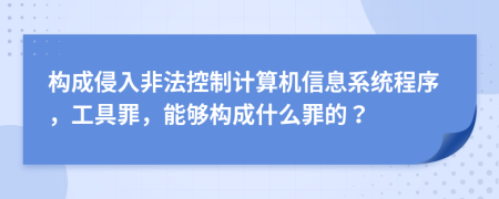 構(gòu)成侵入非法控制計算機信息系統(tǒng)程序，工具罪，能夠構(gòu)成什么罪的？