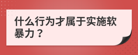 什么行為才屬于實(shí)施軟暴力？