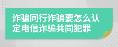 詐騙同行詐騙要怎么認(rèn)定電信詐騙共同犯罪