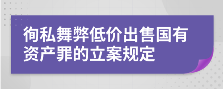 徇私舞弊低價(jià)出售國有資產(chǎn)罪的立案規(guī)定