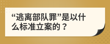“逃離部隊罪”是以什么標準立案的？