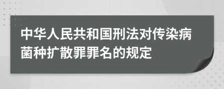 中華人民共和國(guó)刑法對(duì)傳染病菌種擴(kuò)散罪罪名的規(guī)定