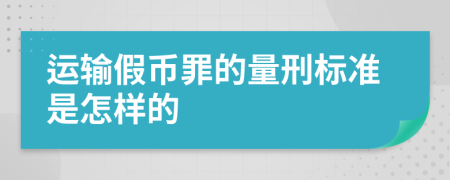 運輸假幣罪的量刑標(biāo)準(zhǔn)是怎樣的