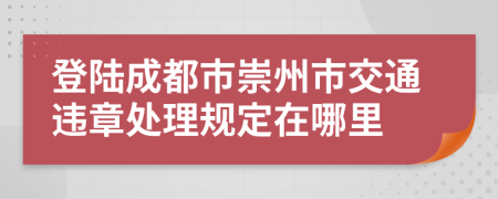 登陸成都市崇州市交通違章處理規(guī)定在哪里