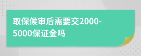 取保候?qū)徍笮枰?000-5000保證金嗎