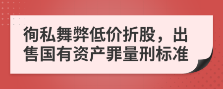 徇私舞弊低價折股，出售國有資產(chǎn)罪量刑標(biāo)準(zhǔn)