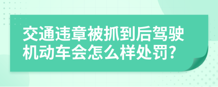 交通違章被抓到后駕駛機(jī)動車會怎么樣處罰?