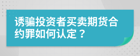 誘騙投資者買賣期貨合約罪如何認定？
