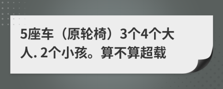 5座車（原輪椅）3個(gè)4個(gè)大人. 2個(gè)小孩。算不算超載