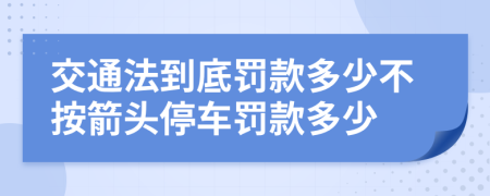 交通法到底罰款多少不按箭頭停車(chē)罰款多少