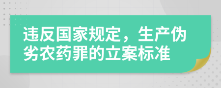 違反國(guó)家規(guī)定，生產(chǎn)偽劣農(nóng)藥罪的立案標(biāo)準(zhǔn)