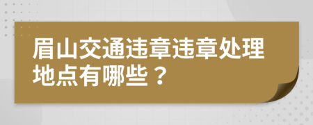 眉山交通違章違章處理地點(diǎn)有哪些？